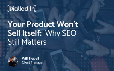 Your Product Won’t Sell Itself: Why SEO Still Matters